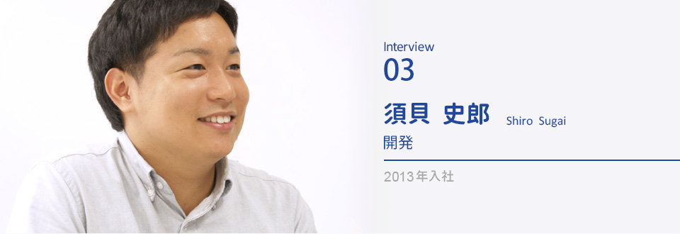 Interview04 須貝 史郎　開発　2013年入社
